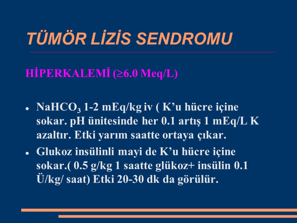 TÜMÖR LİZİS SENDROMU HİPERKALEMİ (6.0 Meq/L) NaHCO3 1-2 mEq/kg iv ( K’u hücre içine